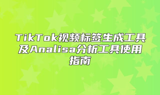 TikTok视频标签生成工具及Analisa分析工具使用指南