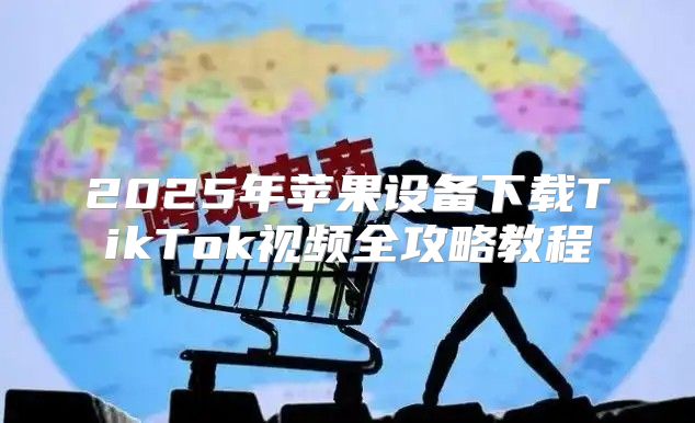 2025年苹果设备下载TikTok视频全攻略教程