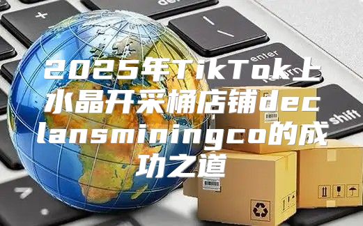 2025年TikTok上水晶开采桶店铺declansminingco的成功之道