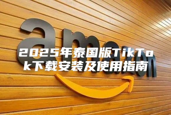 2025年泰国版TikTok下载安装及使用指南