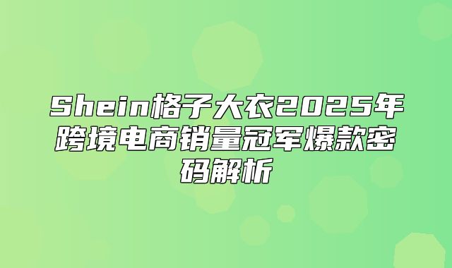 Shein格子大衣2025年跨境电商销量冠军爆款密码解析