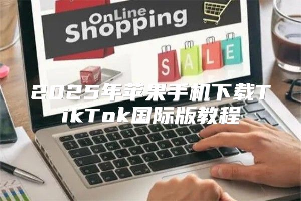 2025年苹果手机下载TikTok国际版教程