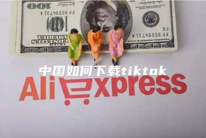 中国如何下载tiktok