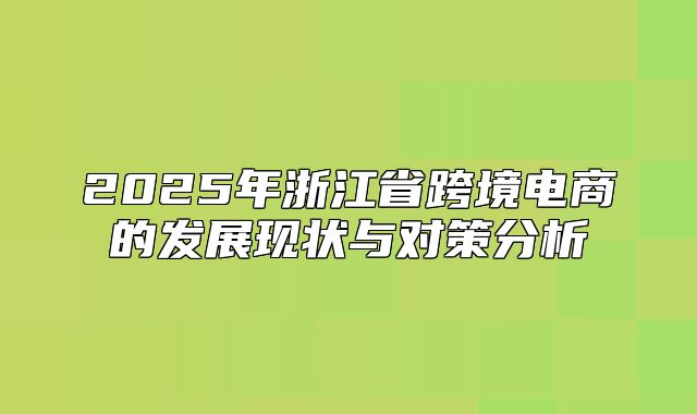 2025年浙江省跨境电商的发展现状与对策分析
