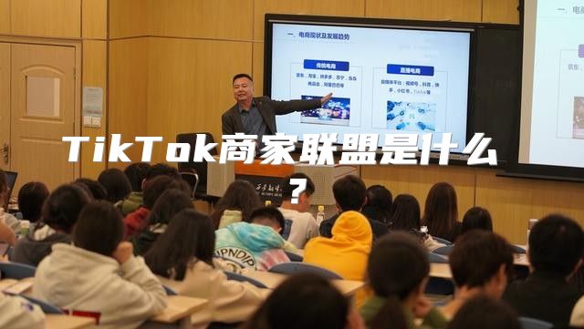 TikTok商家联盟是什么 ？