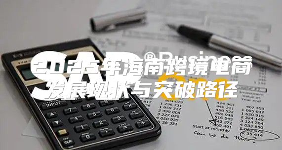 2025年海南跨境电商发展现状与突破路径