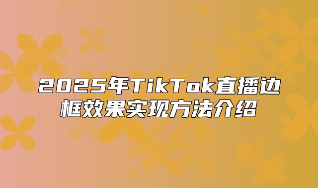 2025年TikTok直播边框效果实现方法介绍