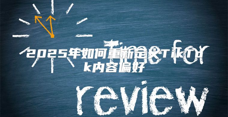 2025年如何重新定义TikTok内容偏好