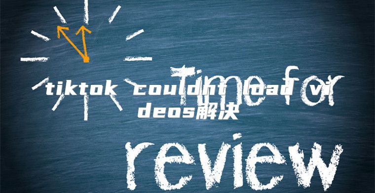 tiktok couldnt load videos解决