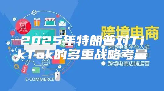 2025年特朗普对TikTok的多重战略考量