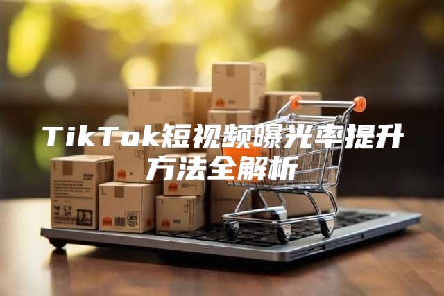 TikTok短视频曝光率提升方法全解析