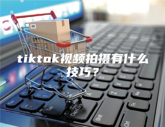 tiktok视频拍摄有什么技巧？
