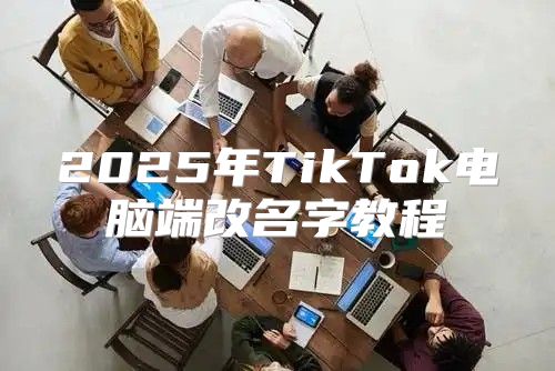 2025年TikTok电脑端改名字教程