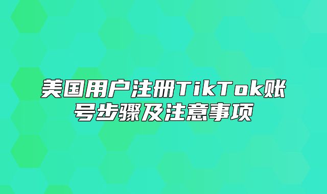 美国用户注册TikTok账号步骤及注意事项