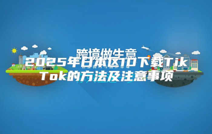 2025年日本区ID下载TikTok的方法及注意事项