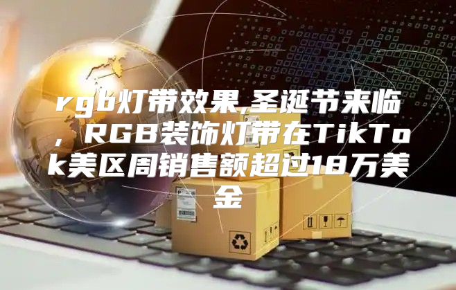 rgb灯带效果,圣诞节来临，RGB装饰灯带在TikTok美区周销售额超过18万美金