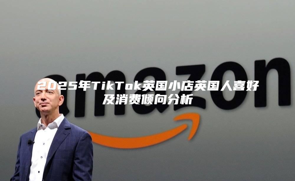 2025年TikTok英国小店英国人喜好及消费倾向分析
