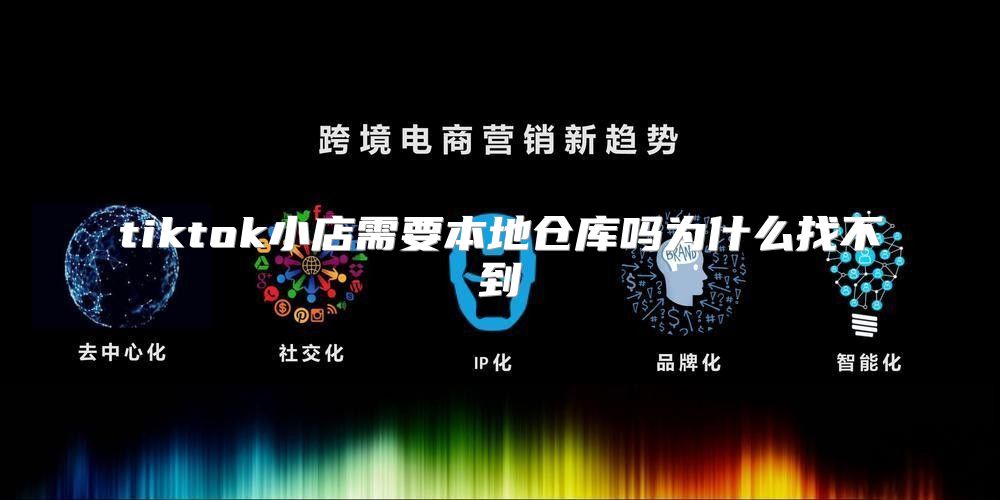tiktok小店需要本地仓库吗为什么找不到
