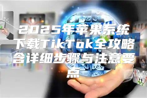 2025年苹果系统下载TikTok全攻略含详细步骤与注意要点