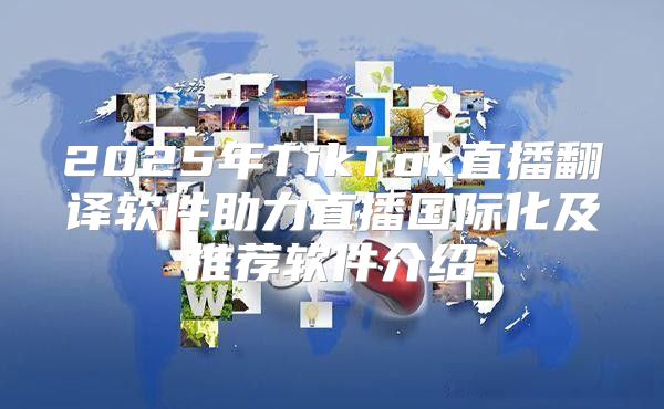 2025年TikTok直播翻译软件助力直播国际化及推荐软件介绍
