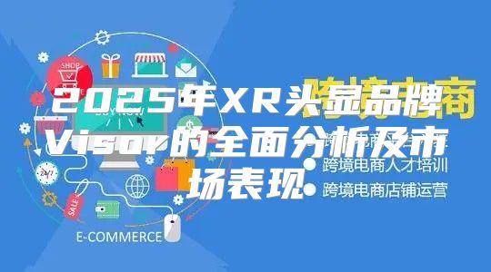 2025年XR头显品牌Visor的全面分析及市场表现