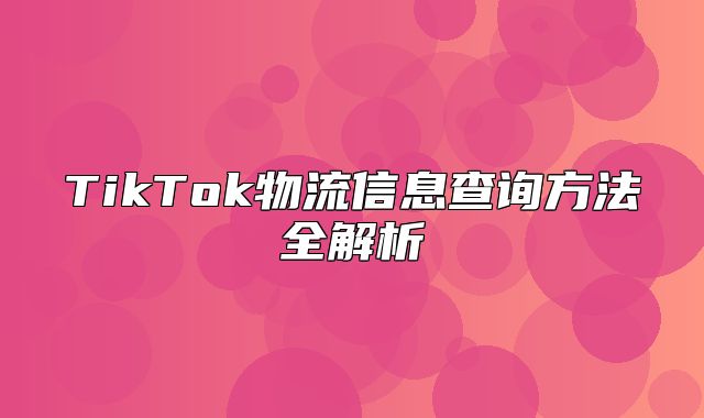 TikTok物流信息查询方法全解析