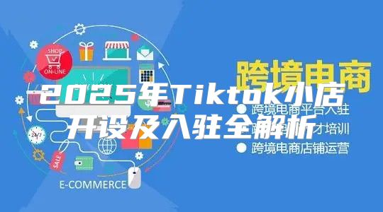 2025年Tiktok小店开设及入驻全解析