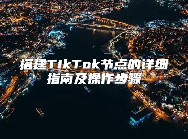 搭建TikTok节点的详细指南及操作步骤