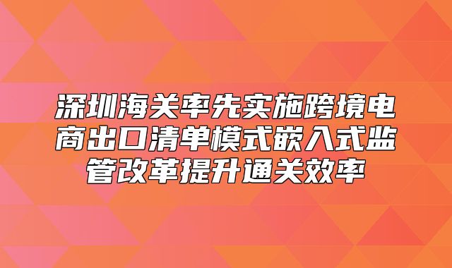 深圳海关率先实施跨境电商出口清单模式嵌入式监管改革提升通关效率