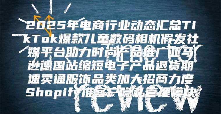 2025年电商行业动态汇总TikTok爆款儿童数码相机假发社媒平台助力时尚产品推广亚马逊德国站缩短电子产品退货期速卖通服饰品类加大招商力度Shopify推客户隐私管理模块