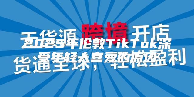 2025年伦敦TikTok深受年轻人喜爱的原因