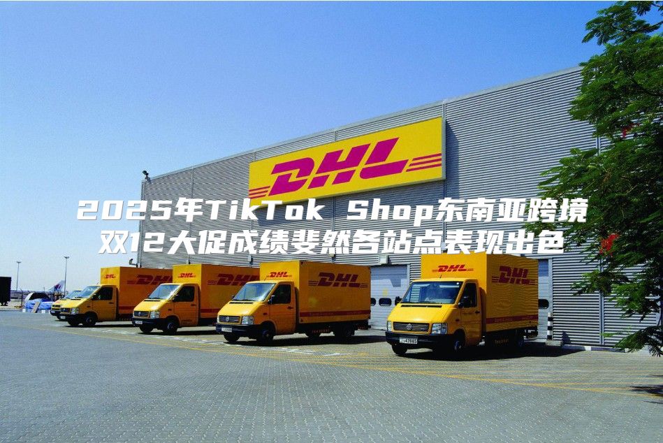 2025年TikTok Shop东南亚跨境双12大促成绩斐然各站点表现出色