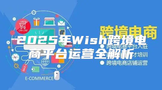 2025年Wish跨境电商平台运营全解析