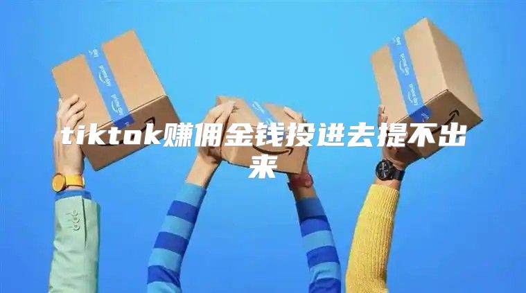 tiktok赚佣金钱投进去提不出来