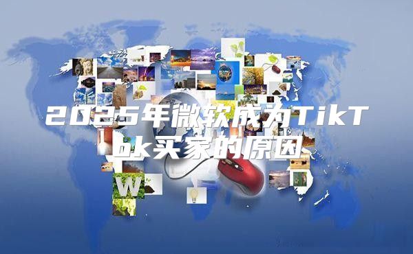2025年微软成为TikTok买家的原因