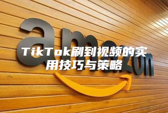 TikTok刷到视频的实用技巧与策略