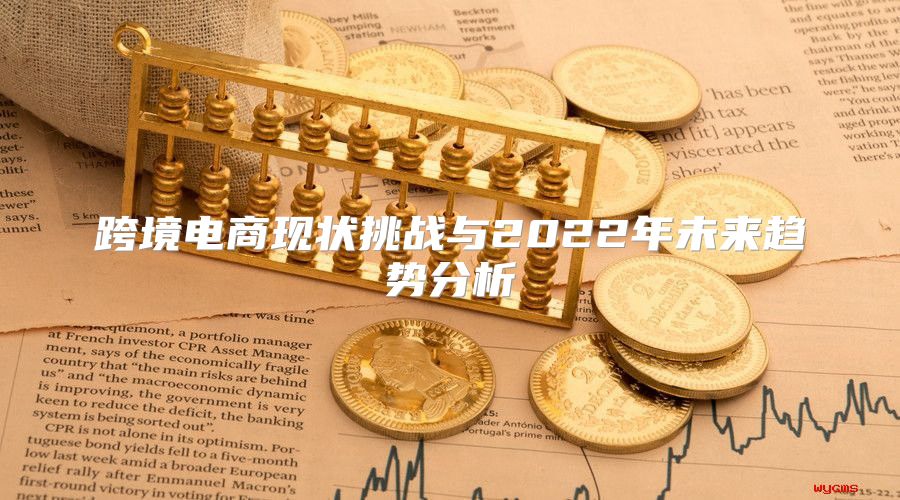 跨境电商现状挑战与2022年未来趋势分析