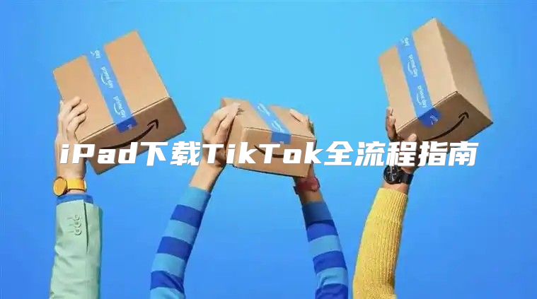 iPad下载TikTok全流程指南