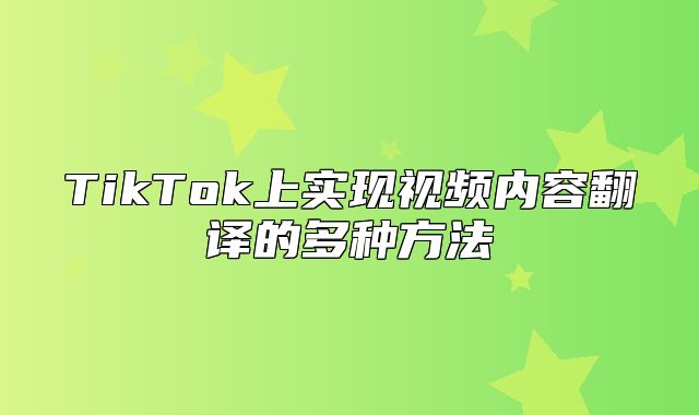 TikTok上实现视频内容翻译的多种方法