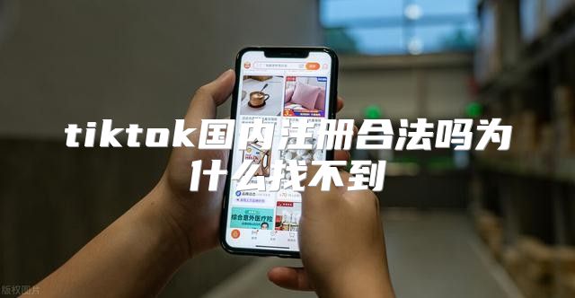 tiktok国内注册合法吗为什么找不到