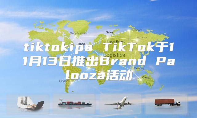 tiktokipa TikTok于11月13日推出Brand Palooza活动