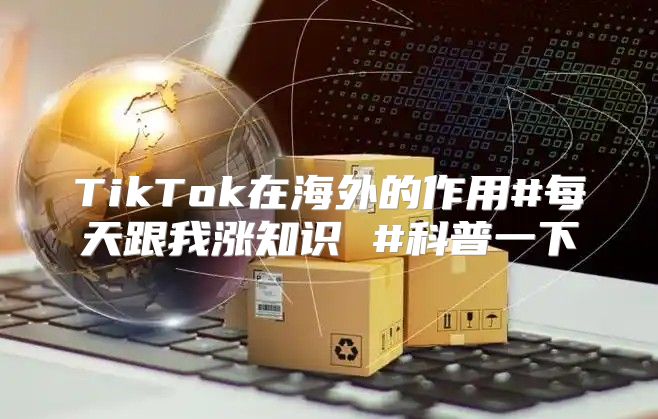 TikTok在海外的作用#每天跟我涨知识 #科普一下