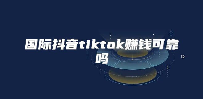国际抖音tiktok赚钱可靠吗