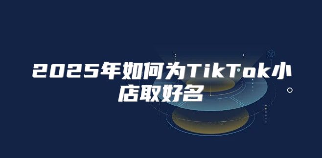 2025年如何为TikTok小店取好名
