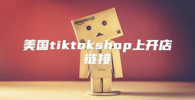 美国tiktokshop上开店链接