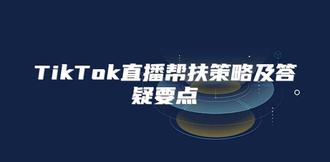 TikTok直播帮扶策略及答疑要点