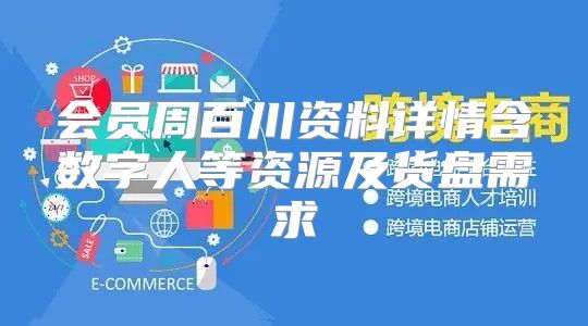 会员周百川资料详情含数字人等资源及货盘需求