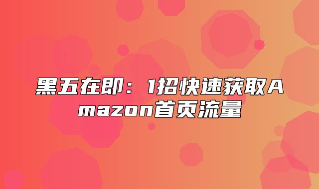 黑五在即：1招快速获取Amazon首页流量