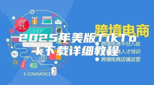 2025年美版TikTok下载详细教程