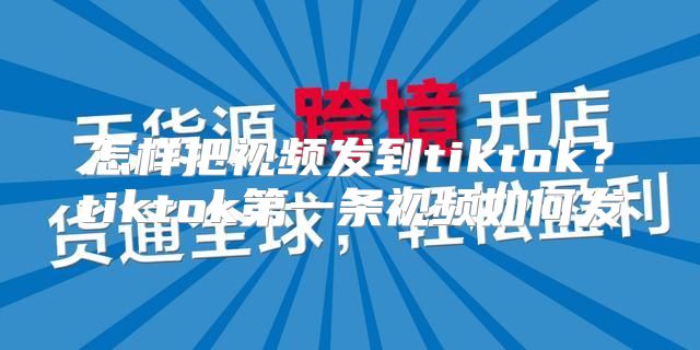 怎样把视频发到tiktok？tiktok第一条视频如何发